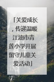 关爱成长，传递温暖 江油市青莲小学开展留守儿童关爱活动