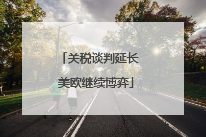 关税谈判延长 美欧继续博弈