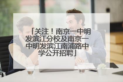 关注！南京一中明发滨江分校及南京一中明发滨江南浦路中学公开招聘