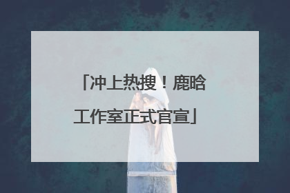 冲上热搜！鹿晗工作室正式官宣