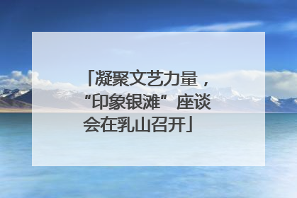凝聚文艺力量，“印象银滩”座谈会在乳山召开