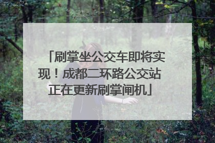 刷掌坐公交车即将实现！成都二环路公交站正在更新刷掌闸机