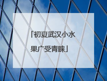 初夏武汉小水果广受青睐