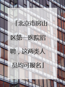 北京市房山区第一医院招聘，这两类人员均可报名