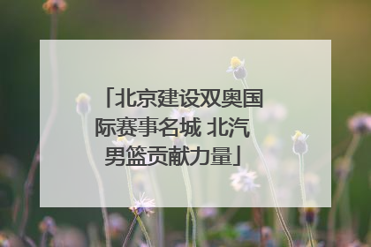 北京建设双奥国际赛事名城 北汽男篮贡献力量