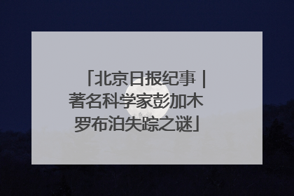 北京日报纪事｜著名科学家彭加木罗布泊失踪之谜
