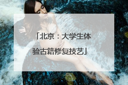 北京：大学生体验古籍修复技艺