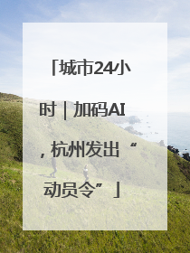 城市24小时｜加码AI，杭州发出“动员令”