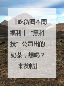 吃货圈本周福利丨“黑科技”公司出的奶茶，想喝？来发帖