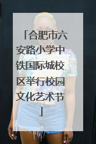 合肥市六安路小学中铁国际城校区举行校园文化艺术节