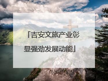 吉安文旅产业彰显强劲发展动能