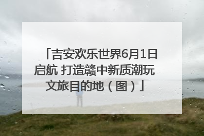 吉安欢乐世界6月1日启航 打造赣中新质潮玩文旅目的地（图）