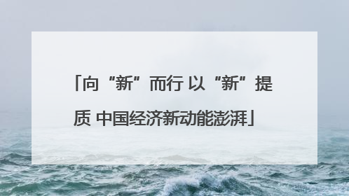 向“新”而行 以“新”提质 中国经济新动能澎湃