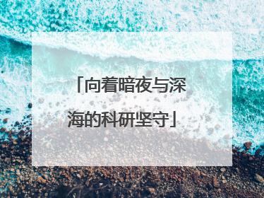 向着暗夜与深海的科研坚守