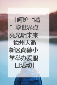 呵护“睛”彩世界点亮光明未来 德州天衢新区尚德小学举办爱眼日活动