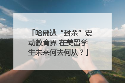 哈佛遭“封杀”震动教育界 在美留学生未来何去何从？