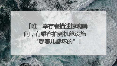 唯一幸存者描述惊魂瞬间，有乘客拍到机舱设施“哪哪儿都坏的”