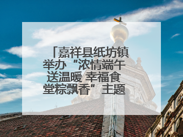 嘉祥县纸坊镇举办“浓情端午送温暖 幸福食堂粽飘香”主题文明实践活动