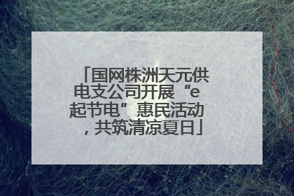国网株洲天元供电支公司开展“e起节电”惠民活动，共筑清凉夏日