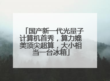 国产新一代光量子计算机首秀，算力媲美顶尖超算，大小相当一台冰箱