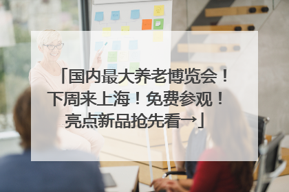 国内最大养老博览会！下周来上海！免费参观！亮点新品抢先看→