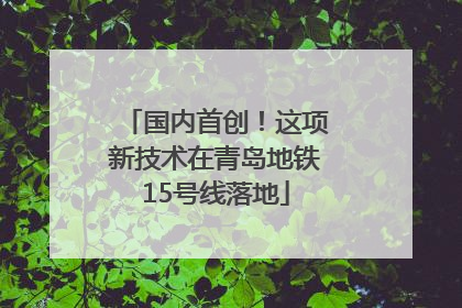 国内首创！这项新技术在青岛地铁15号线落地