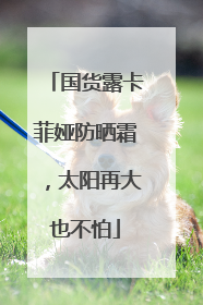 国货露卡菲娅防晒霜，太阳再大也不怕