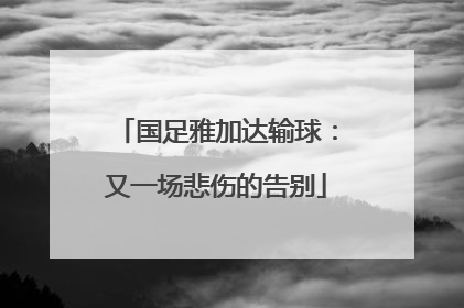 国足雅加达输球：又一场悲伤的告别
