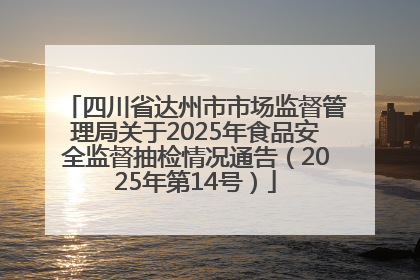 四川省达州市市场监督管理局关于2025年食品安全监督抽检情况通告（2025年第14号）