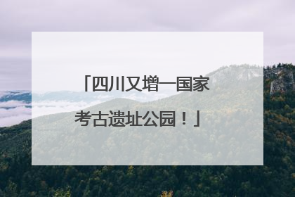 四川又增一国家考古遗址公园！