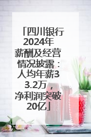 四川银行2024年薪酬及经营情况披露：人均年薪33.2万，净利润突破20亿