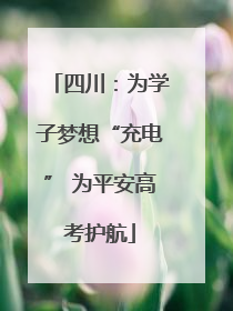 四川：为学子梦想“充电” 为平安高考护航