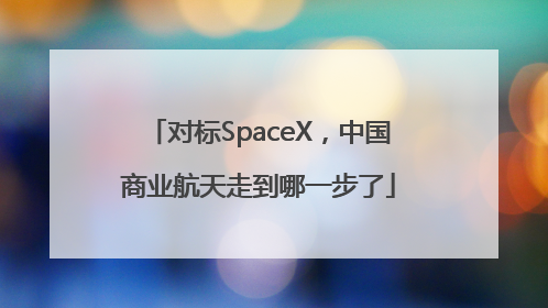对标SpaceX，中国商业航天走到哪一步了