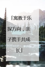 寓教于乐探方向，亲子携手共成长