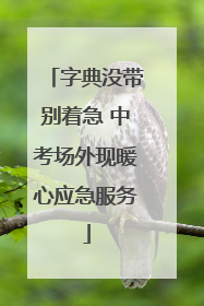 字典没带别着急 中考场外现暖心应急服务