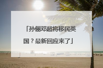 孙俪邓超将移民英国？最新回应来了