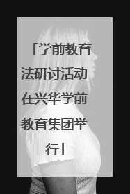 学前教育法研讨活动在兴华学前教育集团举行
