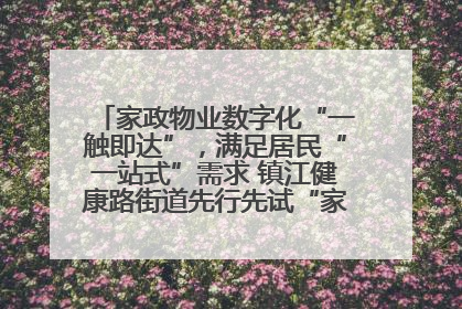 家政物业数字化“一触即达”，满足居民“一站式”需求 镇江健康路街道先行先试“家门口”便民小程序