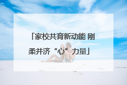 家校共育新动能 刚柔并济“心”力量
