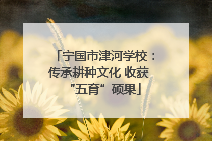 宁国市津河学校：传承耕种文化 收获“五育”硕果
