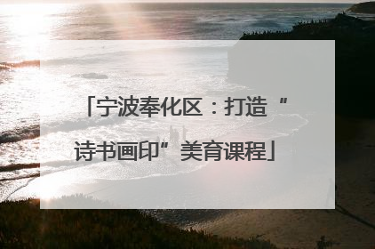 宁波奉化区：打造“诗书画印”美育课程