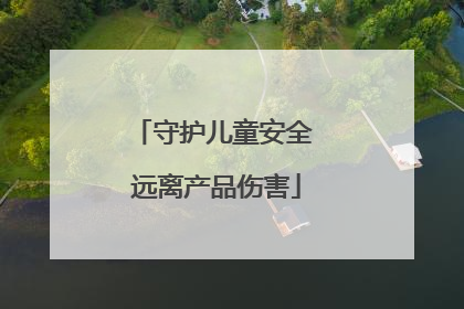 守护儿童安全 远离产品伤害