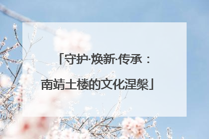 守护·焕新·传承：南靖土楼的文化涅槃