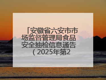 安徽省六安市市场监督管理局食品安全抽检信息通告（2025年第22期）