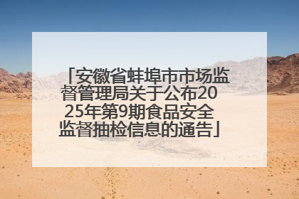 安徽省蚌埠市市场监督管理局关于公布2025年第9期食品安全监督抽检信息的通告