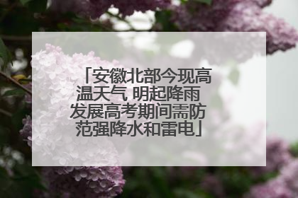 安徽北部今现高温天气 明起降雨发展高考期间需防范强降水和雷电