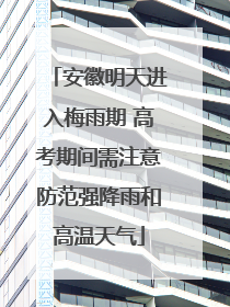 安徽明天进入梅雨期 高考期间需注意防范强降雨和高温天气