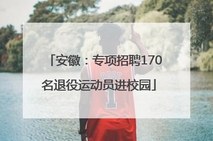 安徽：专项招聘170名退役运动员进校园