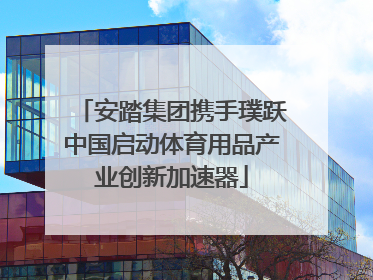安踏集团携手璞跃中国启动体育用品产业创新加速器