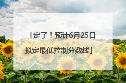 定了！预计6月25日拟定最低控制分数线